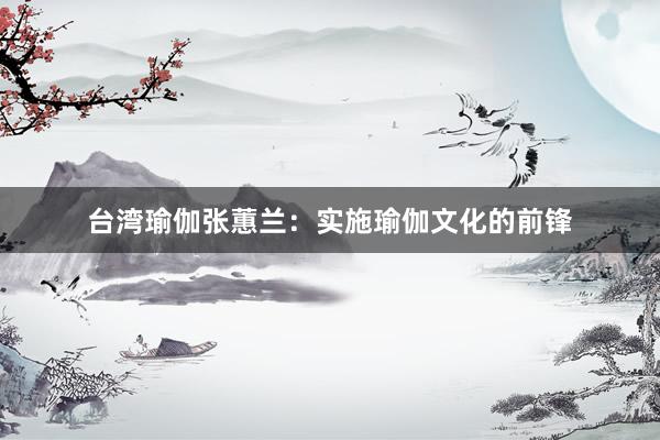 台湾瑜伽张蕙兰：实施瑜伽文化的前锋