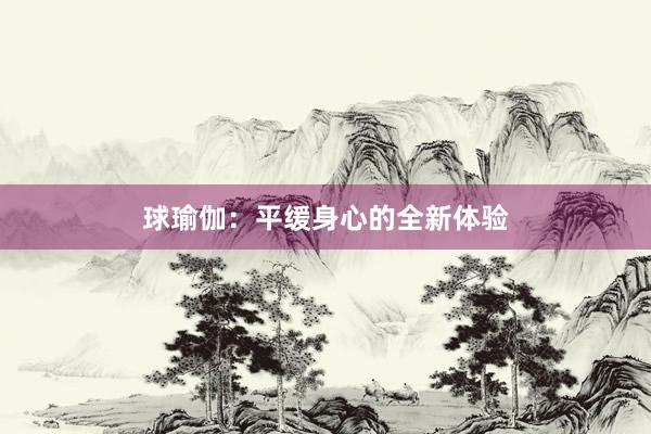 球瑜伽:平缓身心的全新体验